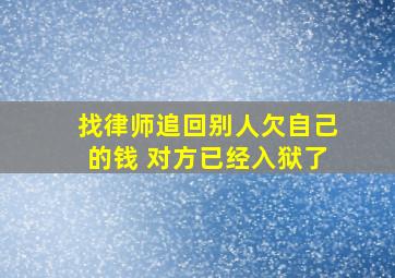 找律师追回别人欠自己的钱 对方已经入狱了